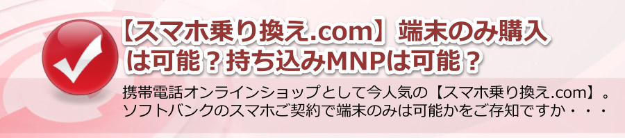 【スマホ乗り換え.com】端末のみ購入は可能？持ち込みMNPは可能？